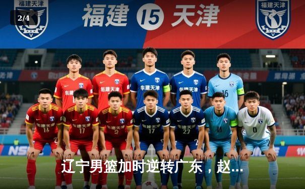 辽宁男篮加时逆转广东，赵继伟33分带队夺赛点 - 2