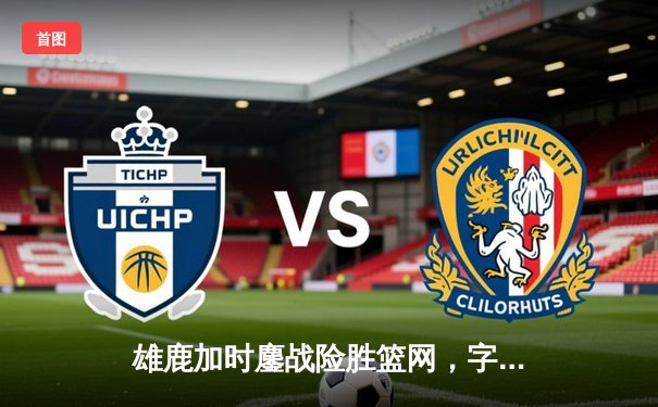 雄鹿加时鏖战险胜篮网，字母哥44分创赛季新高