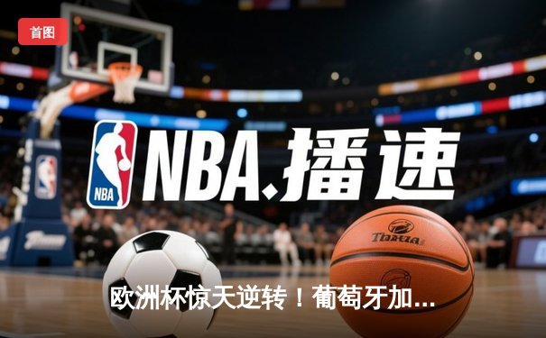 欧洲杯惊天逆转！葡萄牙加时赛3-2绝杀法国 C罗梅开二度创纪录