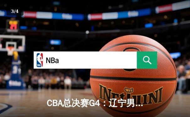 CBA总决赛G4：辽宁男篮逆转广东，总比分3-1夺得队史第三冠 - 3