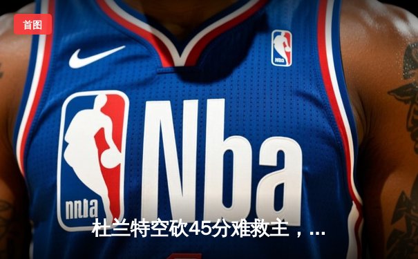 杜兰特空砍45分难救主，勇士加时险胜太阳豪取八连胜