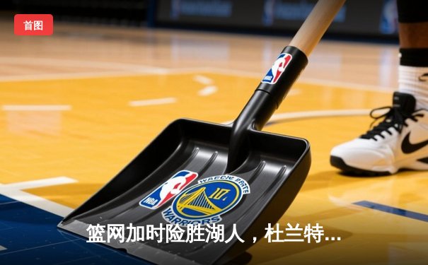 篮网加时险胜湖人，杜兰特欧文合砍72分，詹姆斯空砍三双