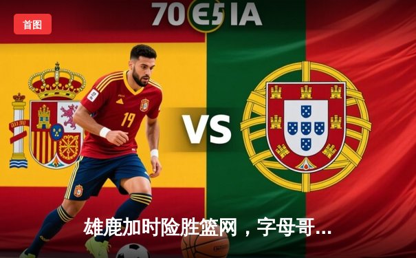 雄鹿加时险胜篮网，字母哥44分14篮板6助攻主宰关键战役