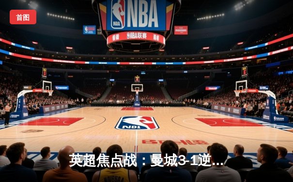 英超焦点战：曼城3-1逆转曼联，哈兰德双响锁定胜局