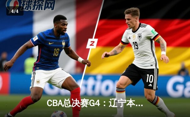 CBA总决赛G4：辽宁本钢力克新疆飞虎 总比分3-1夺得赛点 赵继伟24+11主宰攻防 - 4