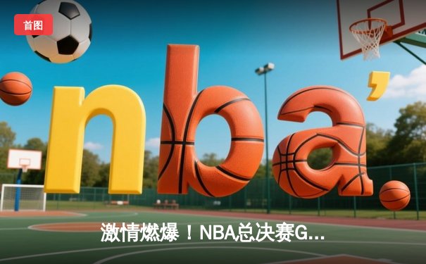 激情燃爆！NBA总决赛G5：约基奇狂砍40分三双率掘金加时险胜绿军