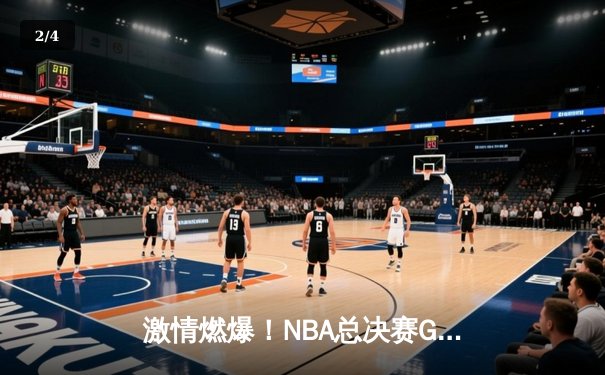 激情燃爆！NBA总决赛G5：约基奇狂砍40分三双率掘金加时险胜绿军 - 2