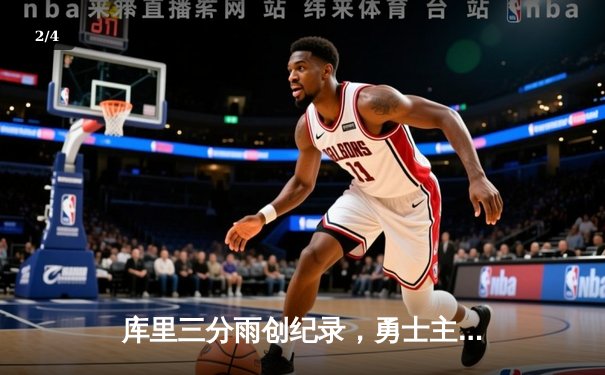 库里三分雨创纪录，勇士主场险胜凯尔特人夺赛季关键战 - 2
