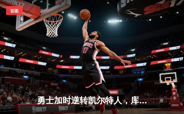 勇士加时逆转凯尔特人，库里狂砍43分率队守住主场