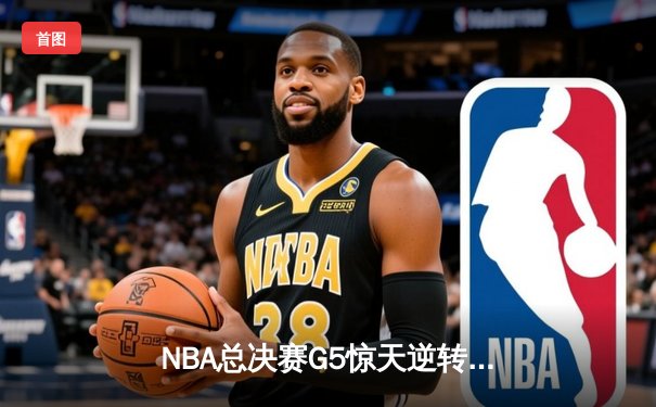 NBA总决赛G5惊天逆转！雄鹿末节狂轰40分加时险胜太阳