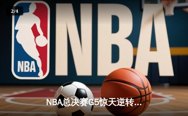 NBA总决赛G5惊天逆转！雄鹿末节狂轰40分加时险胜太阳 - 2
