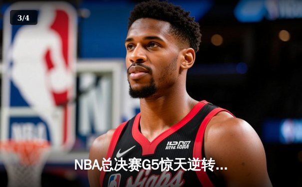NBA总决赛G5惊天逆转！雄鹿末节狂轰40分加时险胜太阳 - 3