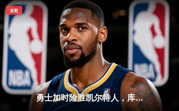 勇士加时险胜凯尔特人，库里狂砍43分率队完成20分逆转